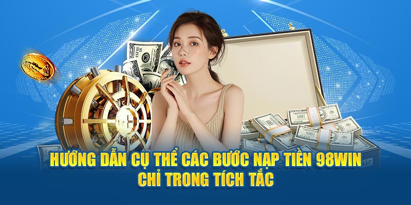 Hướng dẫn cụ thể các bước nạp tiền 98Win chỉ trong tích tắc