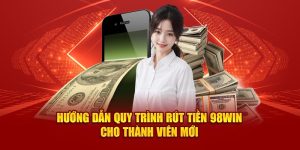 Hướng dẫn quy trình rút tiền 98Win cho thành viên mới