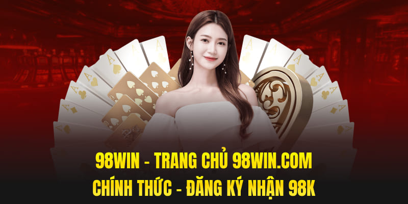 98WIN - Trang Chủ 98WIN.com Chính Thức - Đăng Ký Nhận 98K