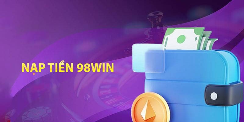 Nạp Tiền 98WIN - Bước Đầu Tư Cho Tương Lai Giàu Có